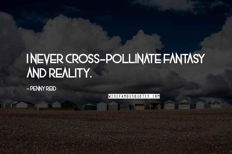 Penny Reid Quotes: I never cross-pollinate fantasy and reality.