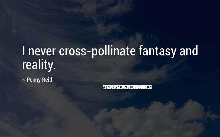 Penny Reid Quotes: I never cross-pollinate fantasy and reality.