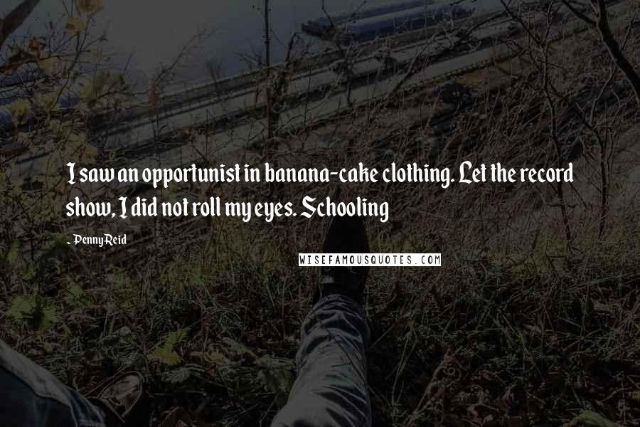 Penny Reid Quotes: I saw an opportunist in banana-cake clothing. Let the record show, I did not roll my eyes. Schooling