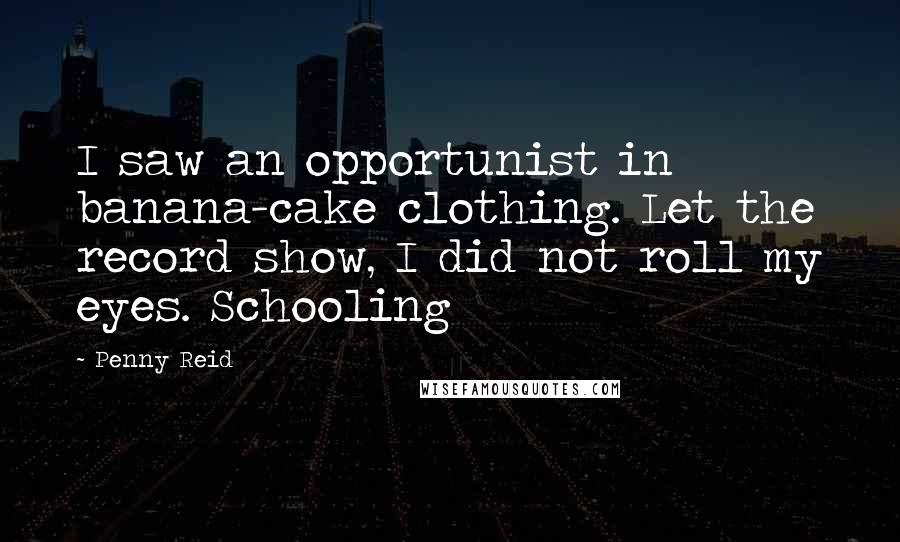 Penny Reid Quotes: I saw an opportunist in banana-cake clothing. Let the record show, I did not roll my eyes. Schooling