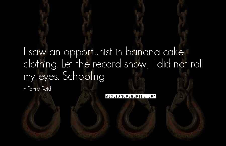 Penny Reid Quotes: I saw an opportunist in banana-cake clothing. Let the record show, I did not roll my eyes. Schooling