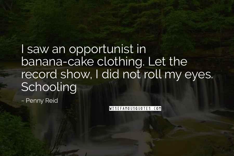 Penny Reid Quotes: I saw an opportunist in banana-cake clothing. Let the record show, I did not roll my eyes. Schooling