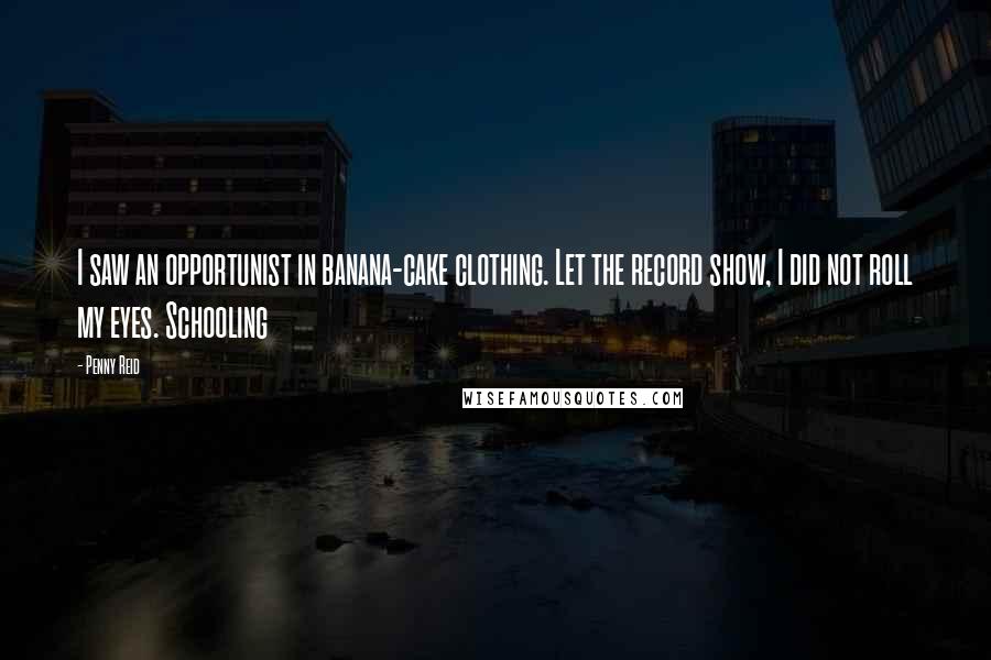 Penny Reid Quotes: I saw an opportunist in banana-cake clothing. Let the record show, I did not roll my eyes. Schooling