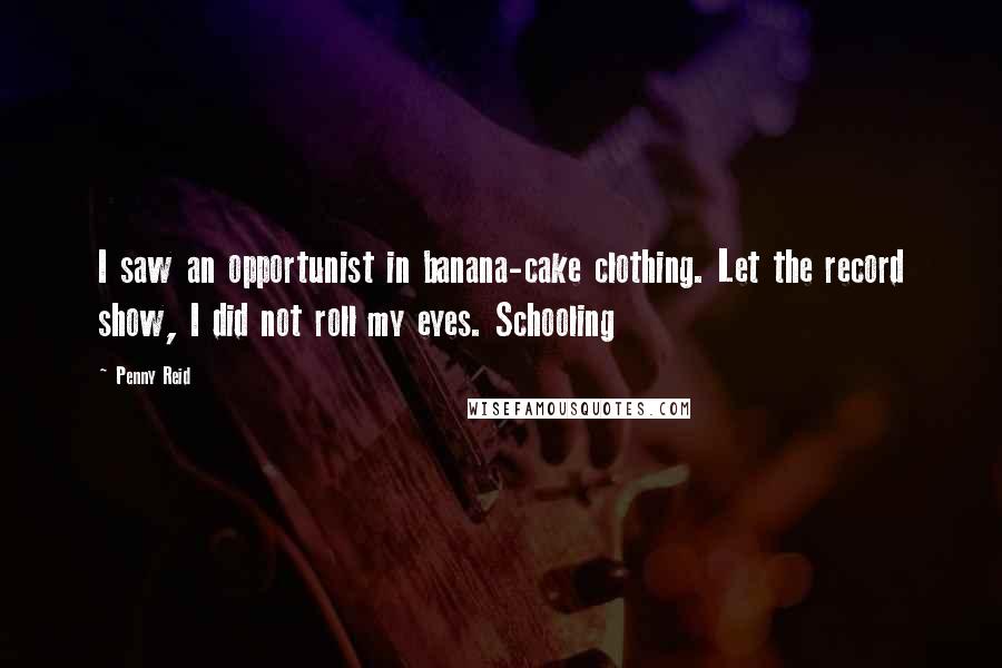 Penny Reid Quotes: I saw an opportunist in banana-cake clothing. Let the record show, I did not roll my eyes. Schooling