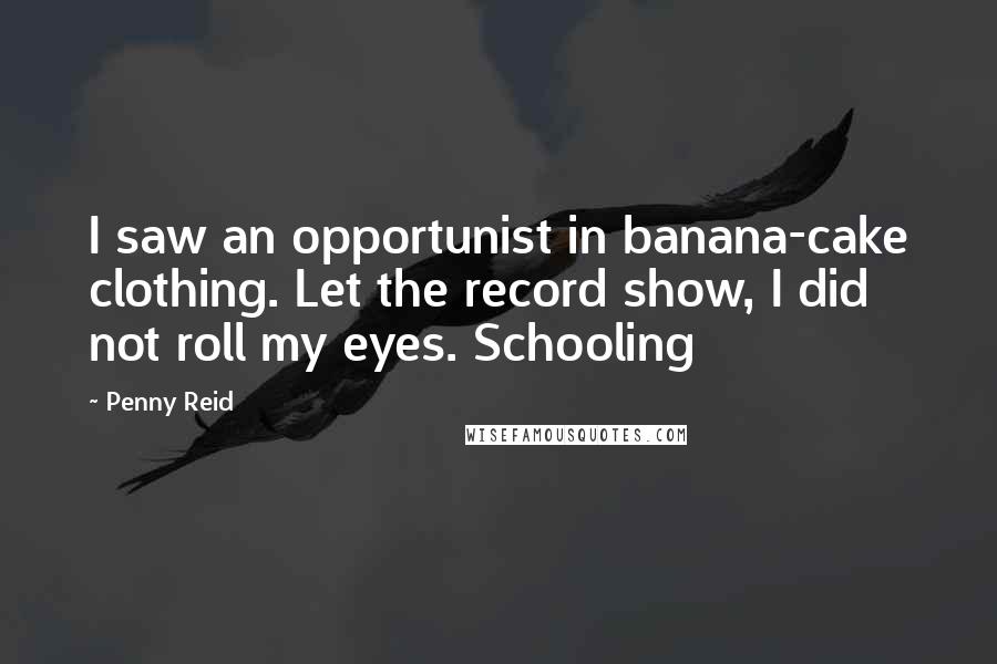 Penny Reid Quotes: I saw an opportunist in banana-cake clothing. Let the record show, I did not roll my eyes. Schooling