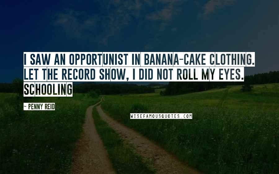 Penny Reid Quotes: I saw an opportunist in banana-cake clothing. Let the record show, I did not roll my eyes. Schooling