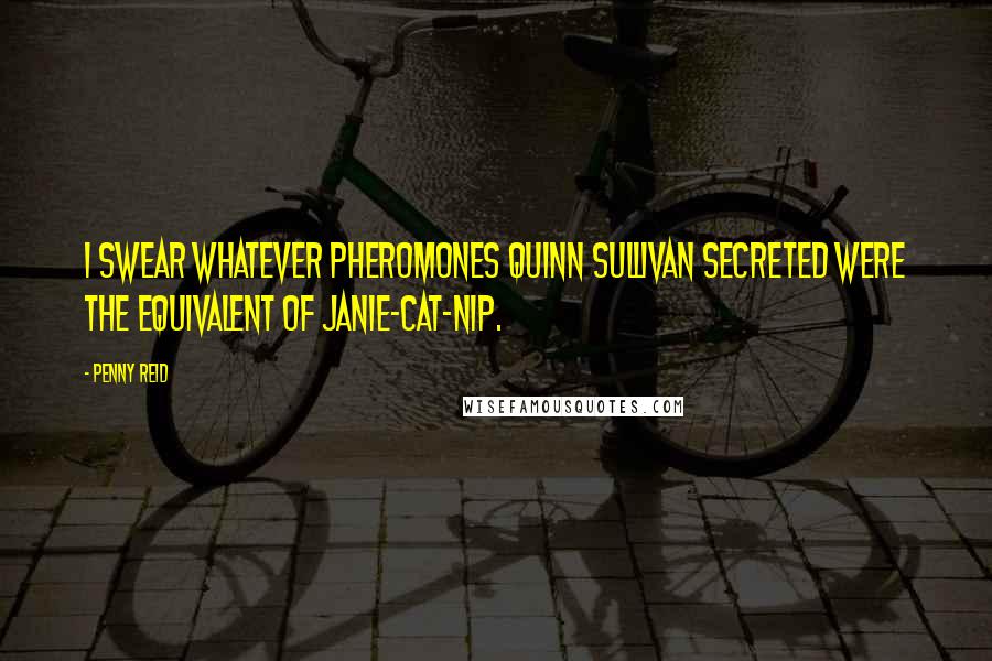 Penny Reid Quotes: I swear whatever pheromones Quinn Sullivan secreted were the equivalent of Janie-cat-nip.