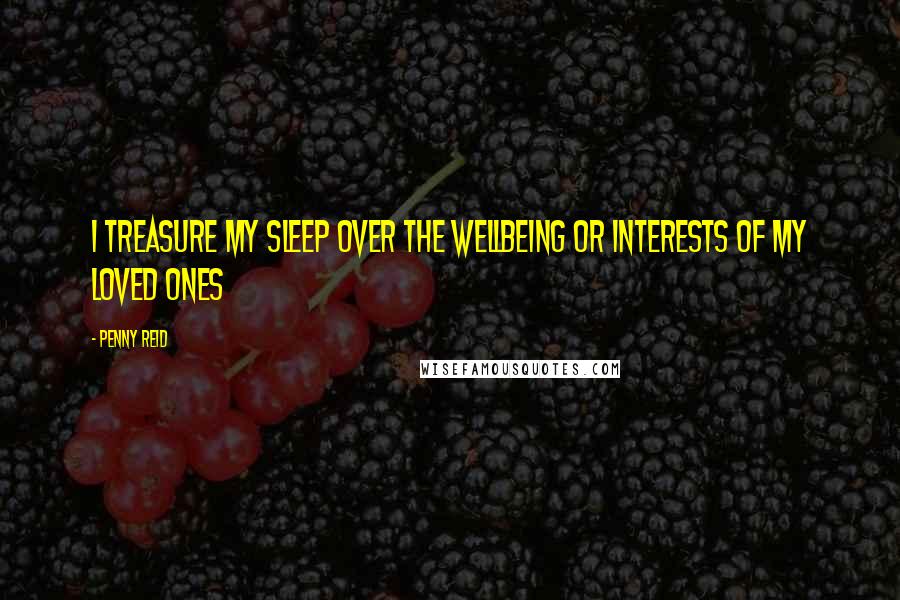 Penny Reid Quotes: I treasure my sleep over the wellbeing or interests of my loved ones
