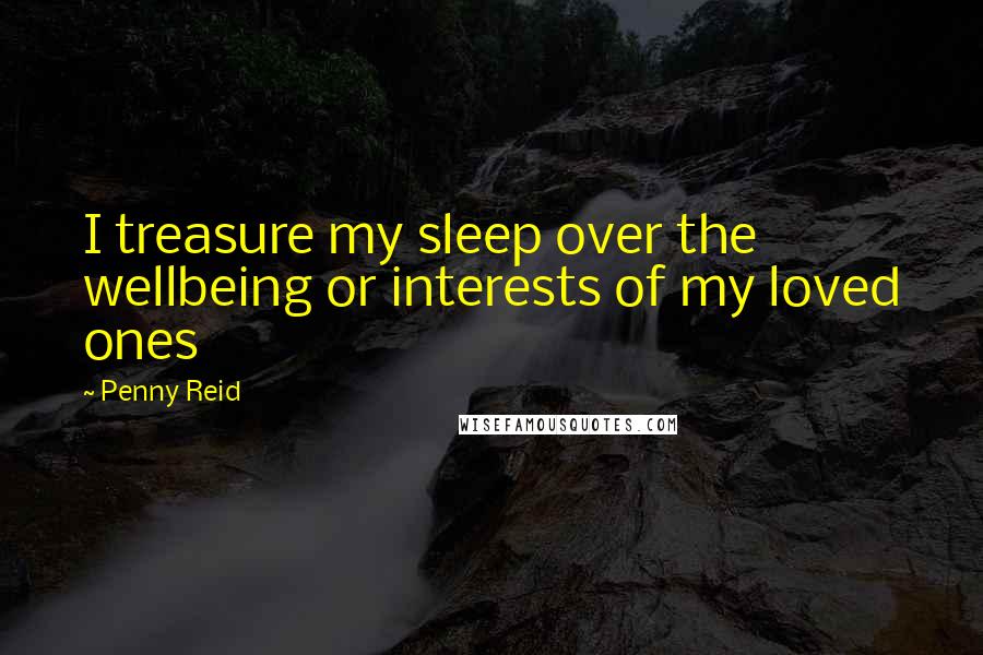Penny Reid Quotes: I treasure my sleep over the wellbeing or interests of my loved ones