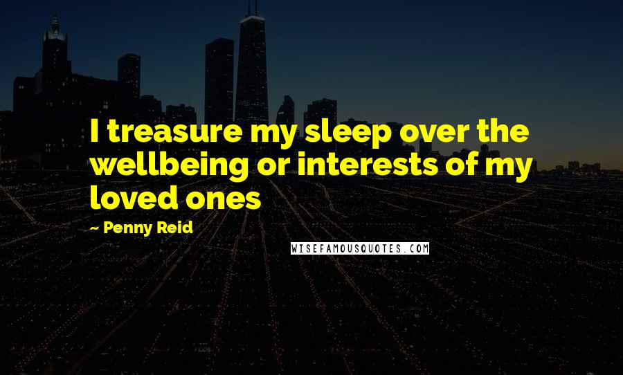 Penny Reid Quotes: I treasure my sleep over the wellbeing or interests of my loved ones