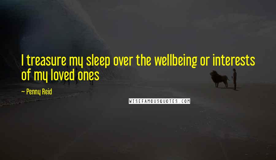 Penny Reid Quotes: I treasure my sleep over the wellbeing or interests of my loved ones