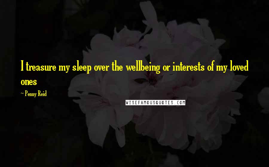 Penny Reid Quotes: I treasure my sleep over the wellbeing or interests of my loved ones