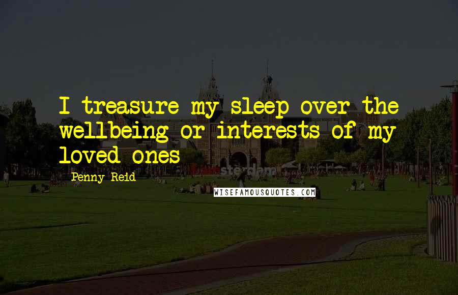 Penny Reid Quotes: I treasure my sleep over the wellbeing or interests of my loved ones