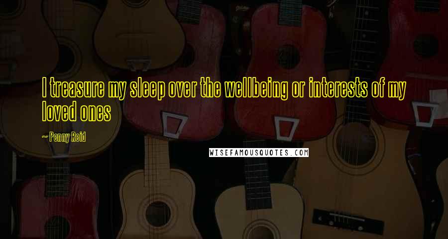 Penny Reid Quotes: I treasure my sleep over the wellbeing or interests of my loved ones