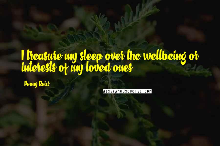 Penny Reid Quotes: I treasure my sleep over the wellbeing or interests of my loved ones