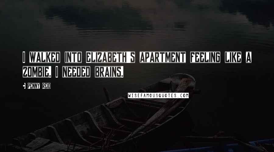 Penny Reid Quotes: I walked into Elizabeth's apartment feeling like a zombie. I needed brains.