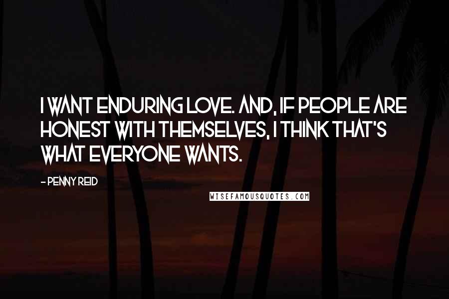 Penny Reid Quotes: I want enduring love. And, if people are honest with themselves, I think that's what everyone wants.