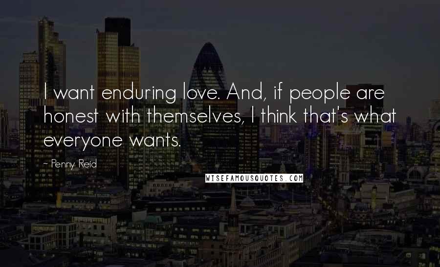 Penny Reid Quotes: I want enduring love. And, if people are honest with themselves, I think that's what everyone wants.