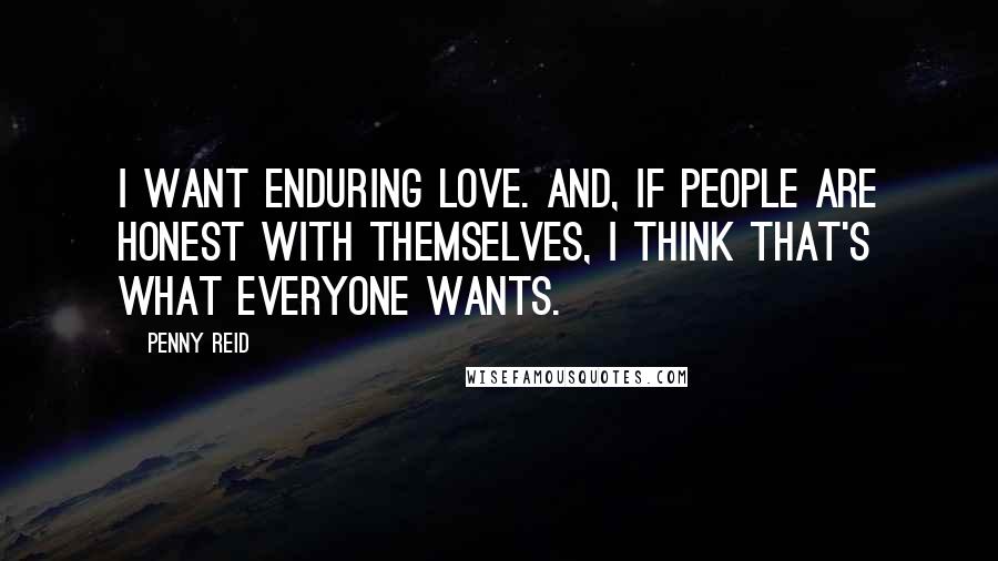 Penny Reid Quotes: I want enduring love. And, if people are honest with themselves, I think that's what everyone wants.