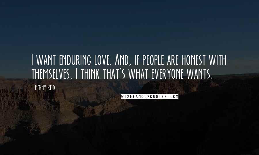 Penny Reid Quotes: I want enduring love. And, if people are honest with themselves, I think that's what everyone wants.