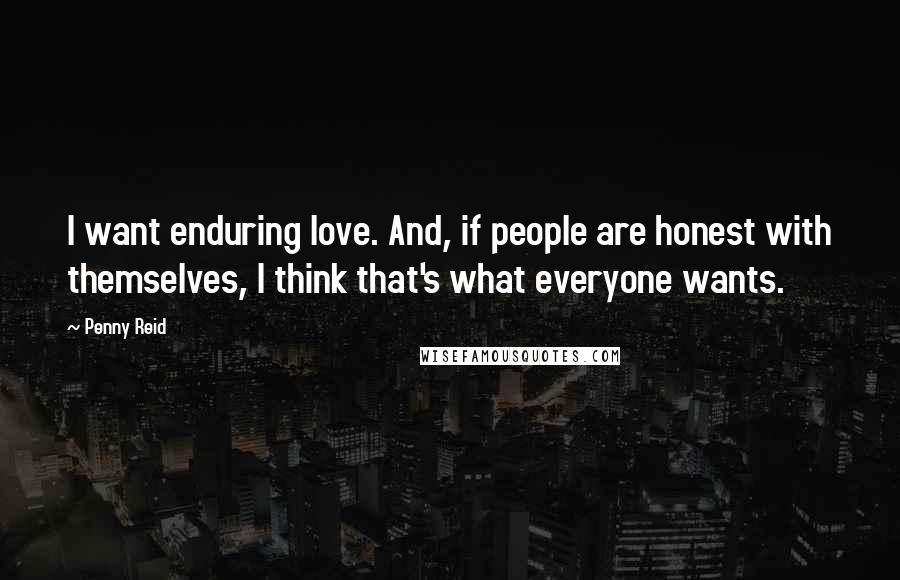 Penny Reid Quotes: I want enduring love. And, if people are honest with themselves, I think that's what everyone wants.