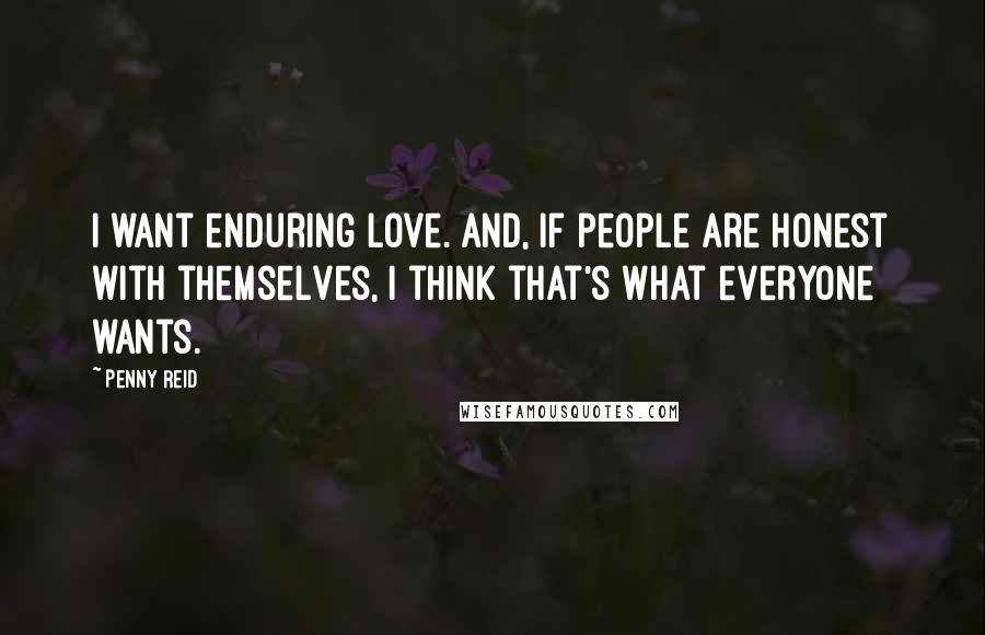 Penny Reid Quotes: I want enduring love. And, if people are honest with themselves, I think that's what everyone wants.