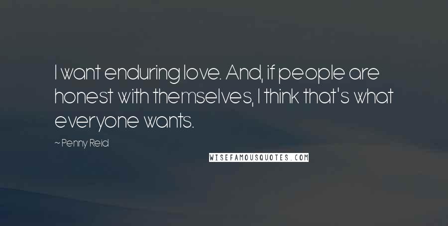 Penny Reid Quotes: I want enduring love. And, if people are honest with themselves, I think that's what everyone wants.