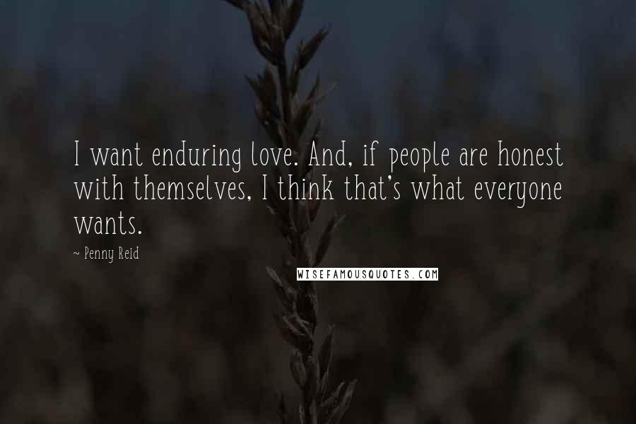 Penny Reid Quotes: I want enduring love. And, if people are honest with themselves, I think that's what everyone wants.