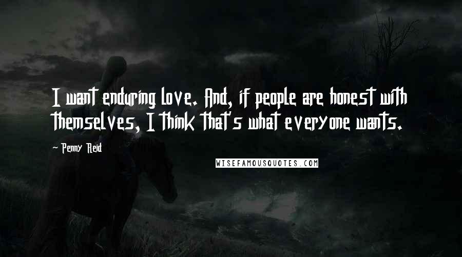 Penny Reid Quotes: I want enduring love. And, if people are honest with themselves, I think that's what everyone wants.