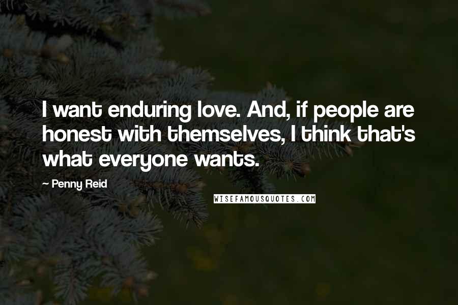 Penny Reid Quotes: I want enduring love. And, if people are honest with themselves, I think that's what everyone wants.