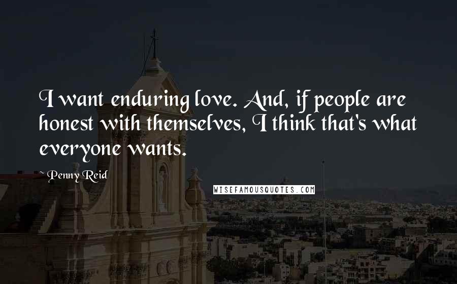 Penny Reid Quotes: I want enduring love. And, if people are honest with themselves, I think that's what everyone wants.