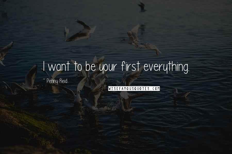 Penny Reid Quotes: I want to be your first everything.