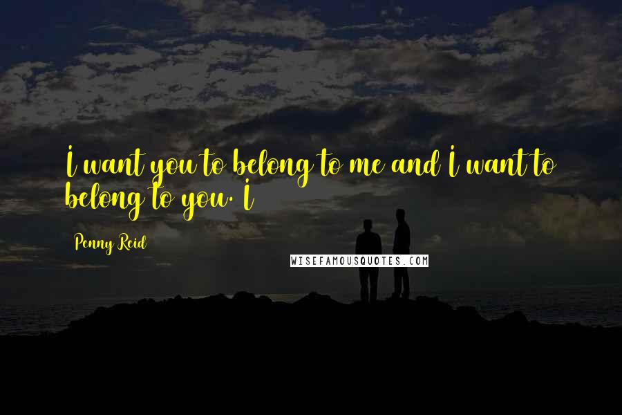 Penny Reid Quotes: I want you to belong to me and I want to belong to you. I