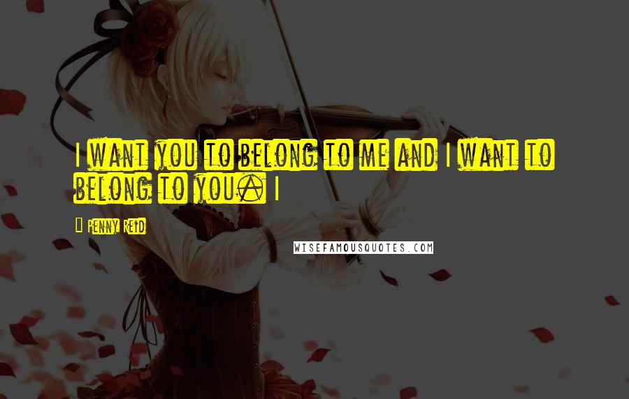 Penny Reid Quotes: I want you to belong to me and I want to belong to you. I