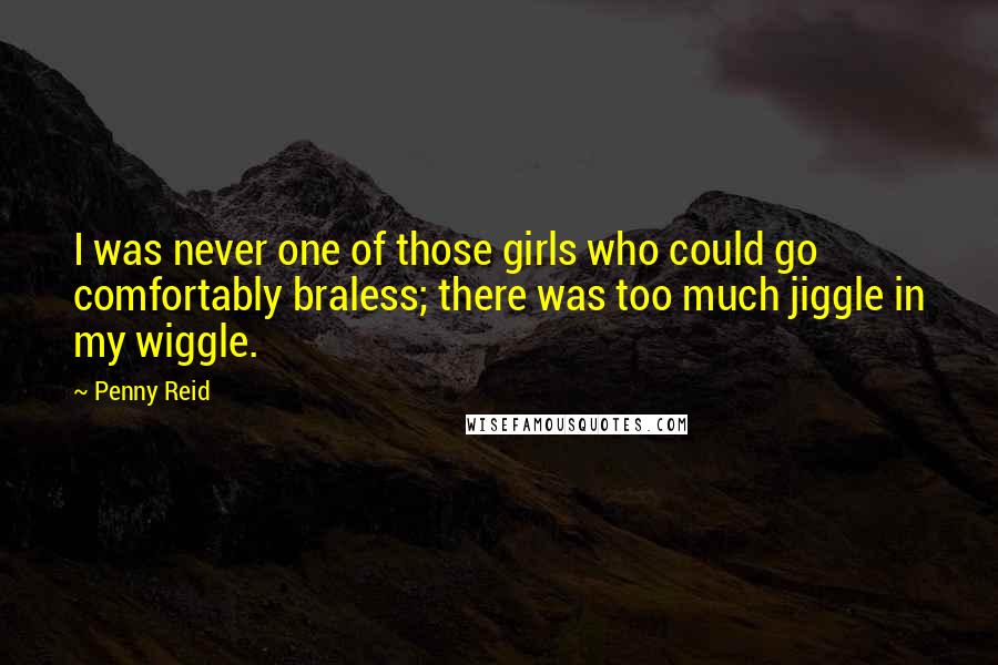 Penny Reid Quotes: I was never one of those girls who could go comfortably braless; there was too much jiggle in my wiggle.