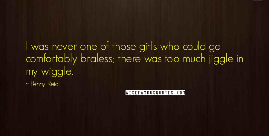 Penny Reid Quotes: I was never one of those girls who could go comfortably braless; there was too much jiggle in my wiggle.