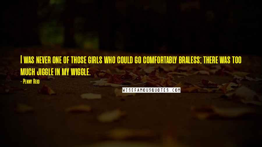 Penny Reid Quotes: I was never one of those girls who could go comfortably braless; there was too much jiggle in my wiggle.