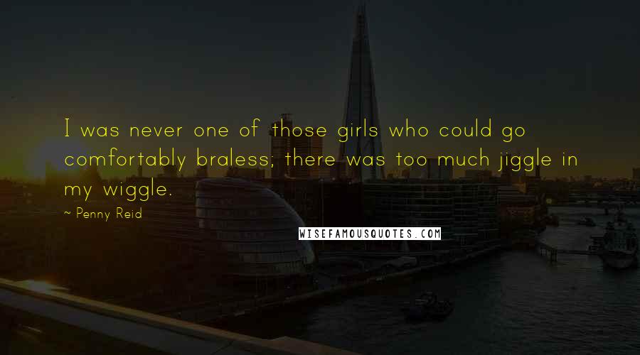 Penny Reid Quotes: I was never one of those girls who could go comfortably braless; there was too much jiggle in my wiggle.
