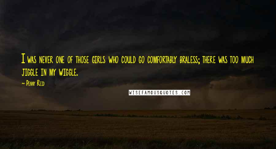 Penny Reid Quotes: I was never one of those girls who could go comfortably braless; there was too much jiggle in my wiggle.