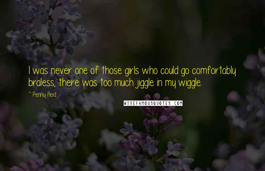 Penny Reid Quotes: I was never one of those girls who could go comfortably braless; there was too much jiggle in my wiggle.