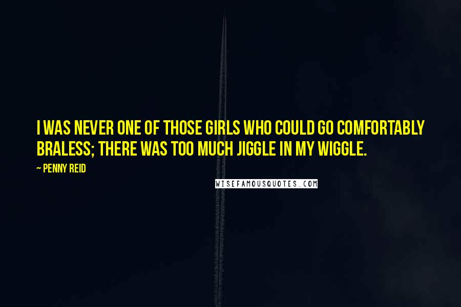 Penny Reid Quotes: I was never one of those girls who could go comfortably braless; there was too much jiggle in my wiggle.