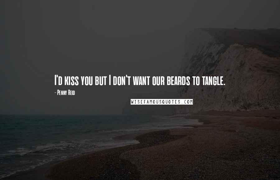 Penny Reid Quotes: I'd kiss you but I don't want our beards to tangle.