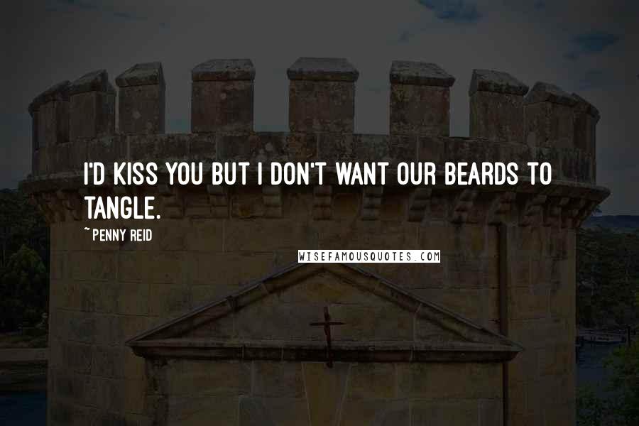 Penny Reid Quotes: I'd kiss you but I don't want our beards to tangle.