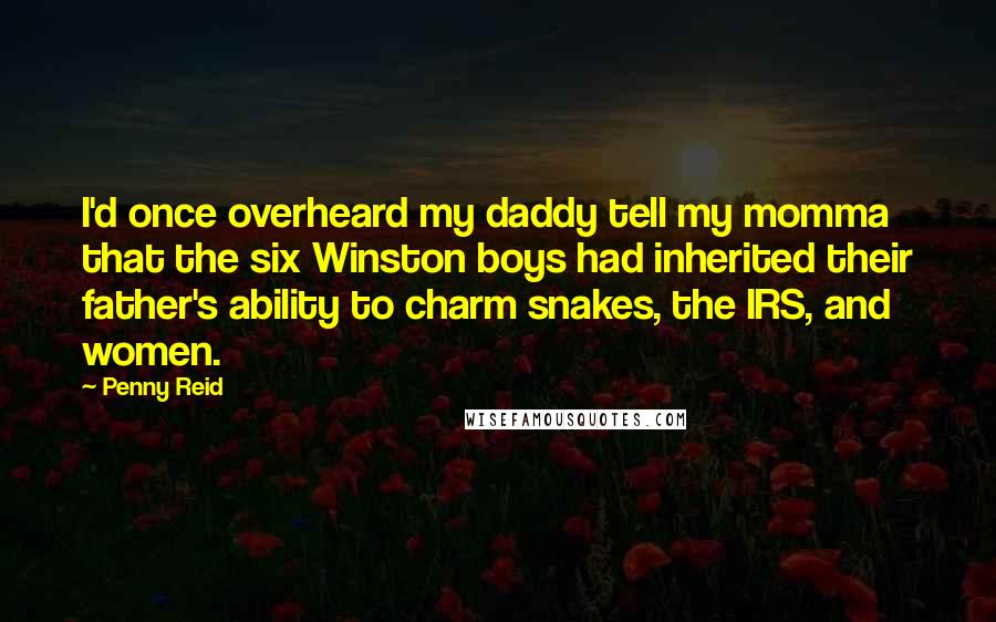 Penny Reid Quotes: I'd once overheard my daddy tell my momma that the six Winston boys had inherited their father's ability to charm snakes, the IRS, and women.