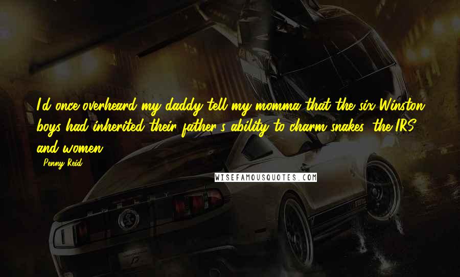 Penny Reid Quotes: I'd once overheard my daddy tell my momma that the six Winston boys had inherited their father's ability to charm snakes, the IRS, and women.