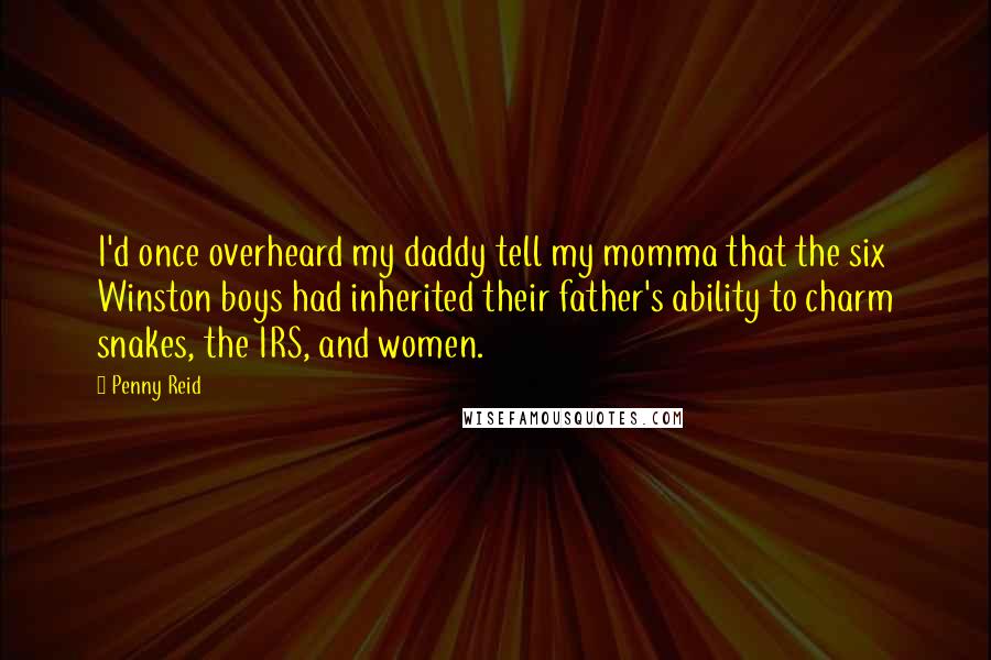 Penny Reid Quotes: I'd once overheard my daddy tell my momma that the six Winston boys had inherited their father's ability to charm snakes, the IRS, and women.