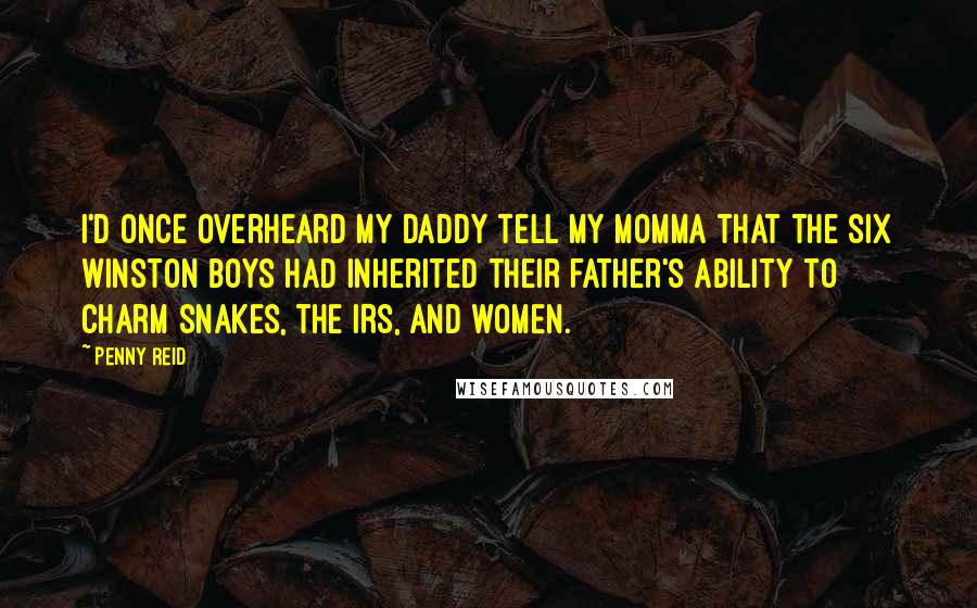 Penny Reid Quotes: I'd once overheard my daddy tell my momma that the six Winston boys had inherited their father's ability to charm snakes, the IRS, and women.