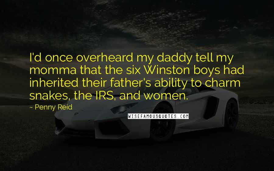 Penny Reid Quotes: I'd once overheard my daddy tell my momma that the six Winston boys had inherited their father's ability to charm snakes, the IRS, and women.