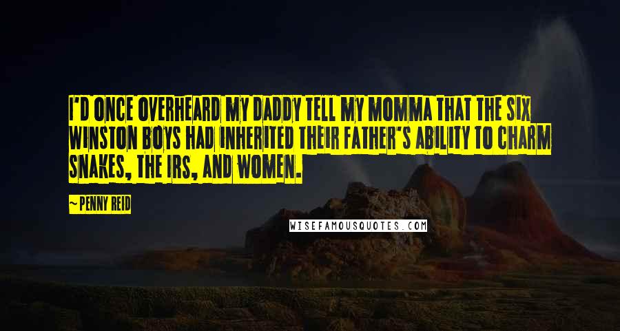 Penny Reid Quotes: I'd once overheard my daddy tell my momma that the six Winston boys had inherited their father's ability to charm snakes, the IRS, and women.