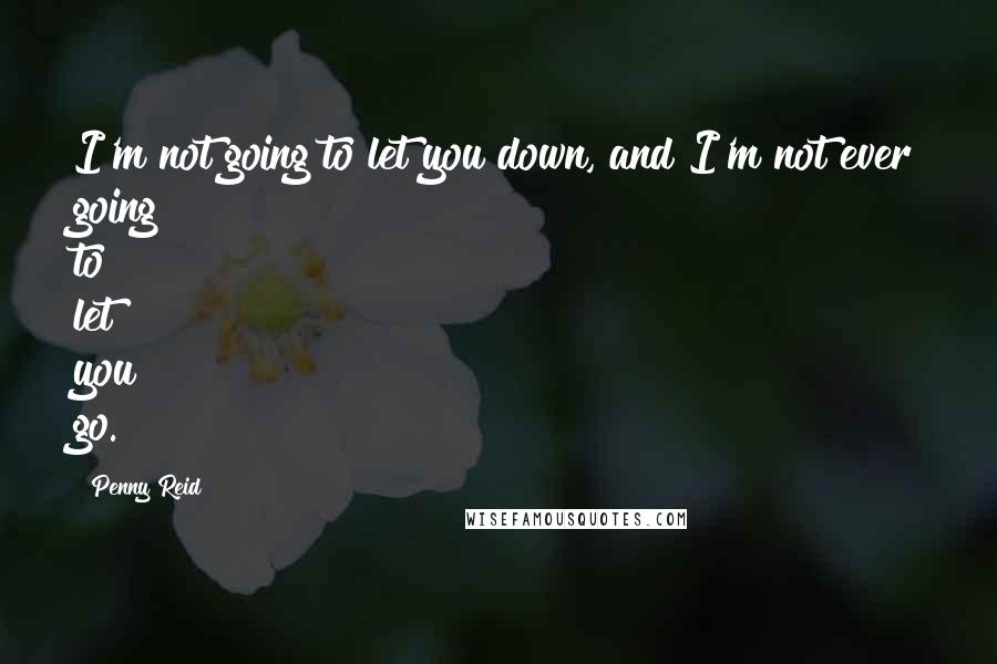 Penny Reid Quotes: I'm not going to let you down, and I'm not ever going to let you go.